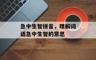 急中生智拼音，理解词语急中生智的意思