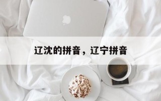 辽沈的拼音，辽宁拼音