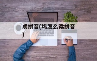 虏拼音(坞怎么读拼音)