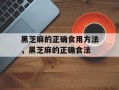 黑芝麻的正确食用方法，黑芝麻的正确食法