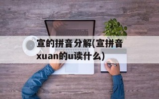 宣的拼音分解(宣拼音xuan的u读什么)