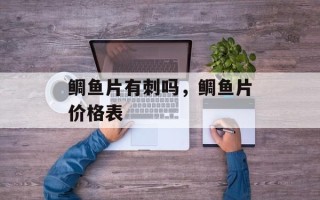 鲷鱼片有刺吗，鲷鱼片价格表