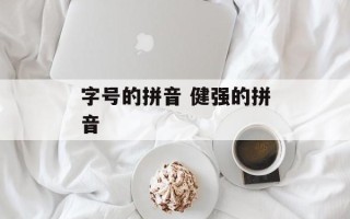 字号的拼音 健强的拼音