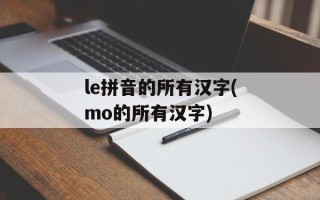 le拼音的所有汉字(mo的所有汉字)