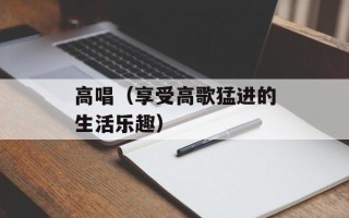 高唱（享受高歌猛进的生活乐趣）