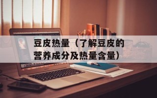 豆皮热量（了解豆皮的营养成分及热量含量）