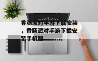 香肠派对手游下载安装，香肠派对手游下载安装手机版