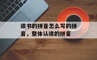 读书的拼音怎么写的拼音，整体认读的拼音