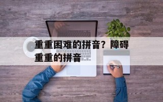 重重困难的拼音？障碍重重的拼音