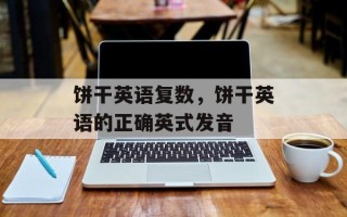 饼干英语复数，饼干英语的正确英式发音