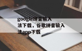 google拼音输入法下载，谷歌拼音输入法app下载