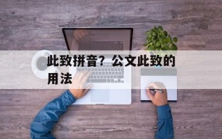 此致拼音？公文此致的用法