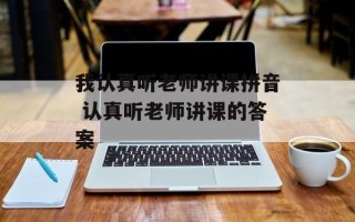 我认真听老师讲课拼音 认真听老师讲课的答案