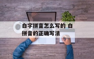 白字拼音怎么写的 白拼音的正确写法