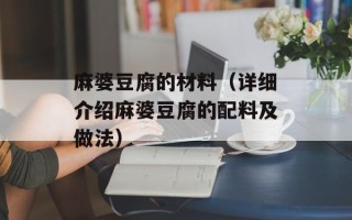 麻婆豆腐的材料（详细介绍麻婆豆腐的配料及做法）