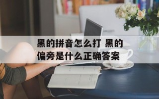 黑的拼音怎么打 黑的偏旁是什么正确答案