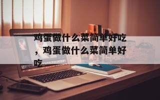 鸡蛋做什么菜简单好吃，鸡蛋做什么菜简单好吃