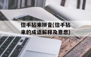 信手拈来拼音(信手拈来的成语解释及意思)