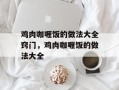 鸡肉咖喱饭的做法大全窍门，鸡肉咖喱饭的做法大全