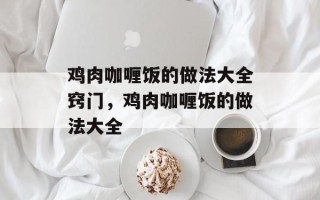 鸡肉咖喱饭的做法大全窍门，鸡肉咖喱饭的做法大全