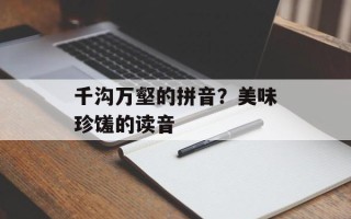千沟万壑的拼音？美味珍馐的读音