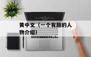 黄中文（一个有趣的人物介绍）