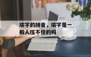 瑜字的拼音，瑜字是一般人压不住的吗