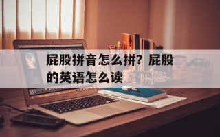 屁股拼音怎么拼？屁股的英语怎么读