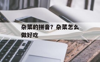 杂菜的拼音？杂菜怎么做好吃