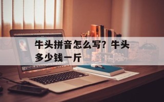 牛头拼音怎么写？牛头多少钱一斤