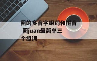 圈的多音字组词和拼音 圈juan最简单三个组词