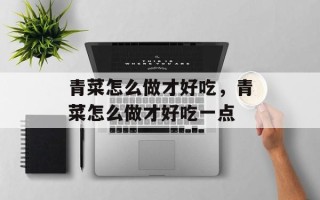 青菜怎么做才好吃，青菜怎么做才好吃一点