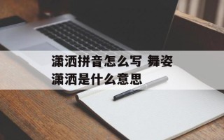 潇洒拼音怎么写 舞姿潇洒是什么意思