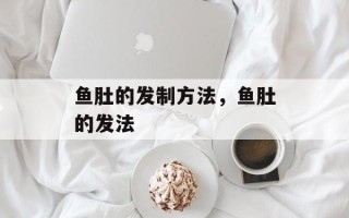 鱼肚的发制方法，鱼肚的发法