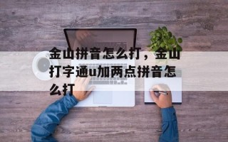 金山拼音怎么打，金山打字通u加两点拼音怎么打