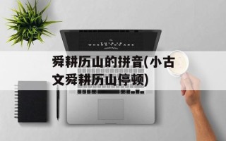 舜耕历山的拼音(小古文舜耕历山停顿)