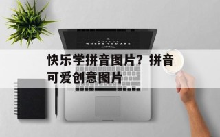 快乐学拼音图片？拼音可爱创意图片