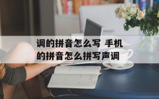 调的拼音怎么写 手机的拼音怎么拼写声调