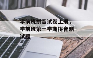 学前班拼音试卷上册，学前班第一学期拼音测试题
