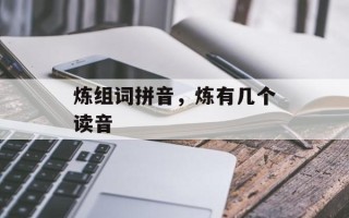 炼组词拼音，炼有几个读音