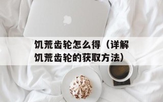饥荒齿轮怎么得（详解饥荒齿轮的获取方法）