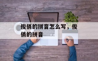 俊俏的拼音怎么写，俊俏的拼音
