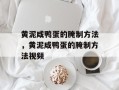 黄泥咸鸭蛋的腌制方法，黄泥咸鸭蛋的腌制方法视频