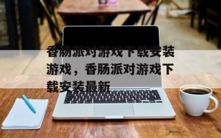 香肠派对游戏下载安装游戏，香肠派对游戏下载安装最新