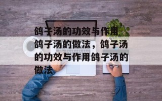 鸽子汤的功效与作用 鸽子汤的做法，鸽子汤的功效与作用鸽子汤的做法