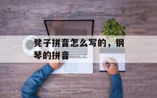 凳子拼音怎么写的，钢琴的拼音