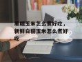 黑糯玉米怎么煮好吃，新鲜白糯玉米怎么煮好吃