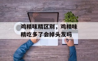 鸡精味精区别，鸡精味精吃多了会掉头发吗