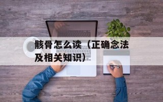 骸骨怎么读（正确念法及相关知识）