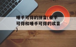 唾手可得的拼音(垂手可得和唾手可得的读音)